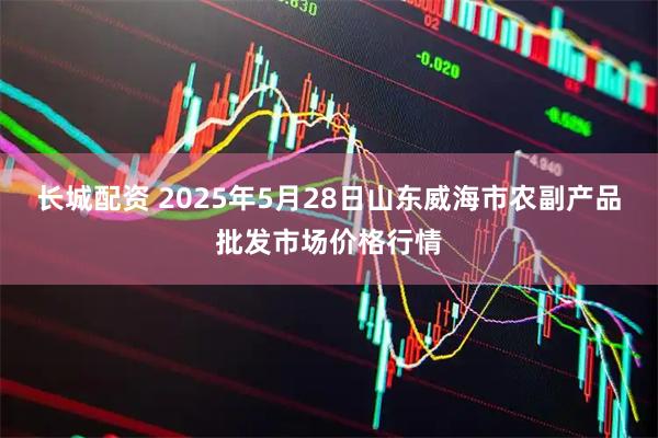 长城配资 2025年5月28日山东威海市农副产品批发市场价格行情
