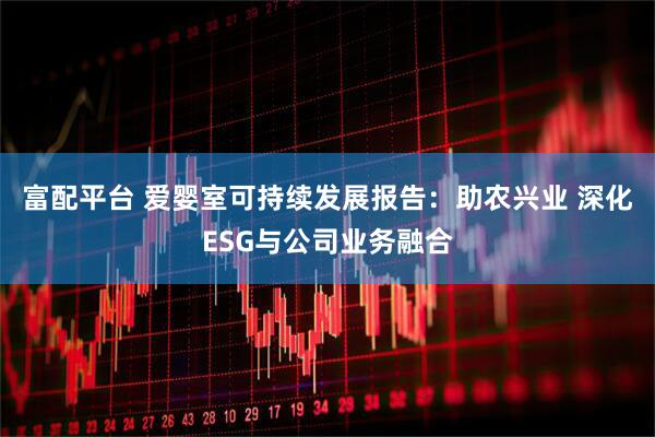 富配平台 爱婴室可持续发展报告：助农兴业 深化ESG与公司业务融合