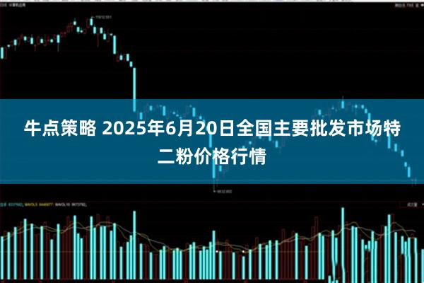 牛点策略 2025年6月20日全国主要批发市场特二粉价格行情