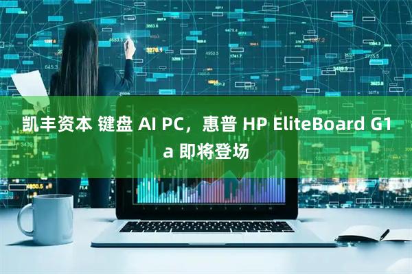 凯丰资本 键盘 AI PC，惠普 HP EliteBoard G1a 即将登场
