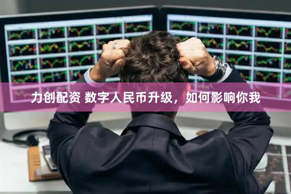 力创配资 数字人民币升级，如何影响你我