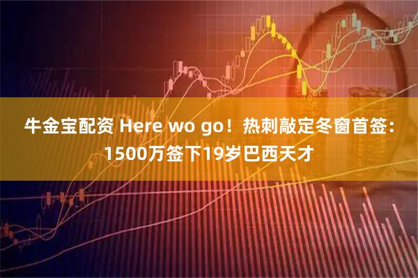 牛金宝配资 Here wo go！热刺敲定冬窗首签：1500万签下19岁巴西天才