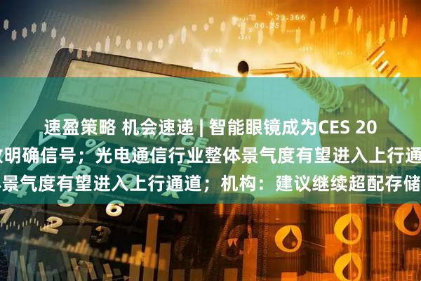 速盈策略 机会速递 | 智能眼镜成为CES 2026焦点，首次纳入国补释放明确信号；光电通信行业整体景气度有望进入上行通道；机构：建议继续超配存储龙头