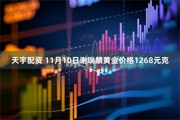 天宇配资 11月10日谢瑞麟黄金价格1268元克