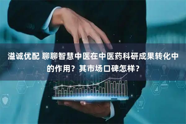 溢诚优配 聊聊智慧中医在中医药科研成果转化中的作用?其市场口碑怎样?