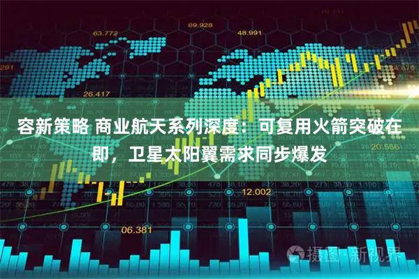 容新策略 商业航天系列深度：可复用火箭突破在即，卫星太阳翼需求同步爆发