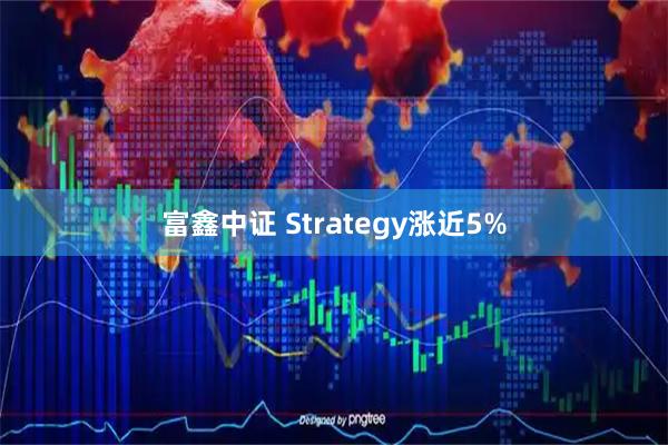 富鑫中证 Strategy涨近5%