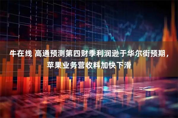 牛在线 高通预测第四财季利润逊于华尔街预期，苹果业务营收料加快下滑